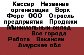 Кассир › Название организации ­ Ворк Форс, ООО › Отрасль предприятия ­ Продажи › Минимальный оклад ­ 28 000 - Все города Работа » Вакансии   . Амурская обл.